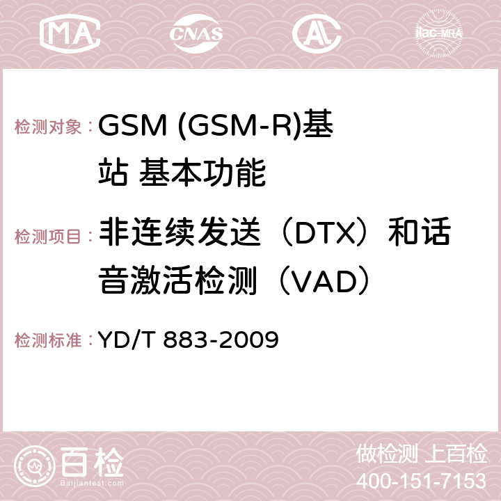 非连续发送（DTX）和话音激活检测（VAD） 900/1800MHz TDMA数字蜂窝移动通信网基站子系统设备技术要求及无线指标测试方法 YD/T 883-2009 5.6