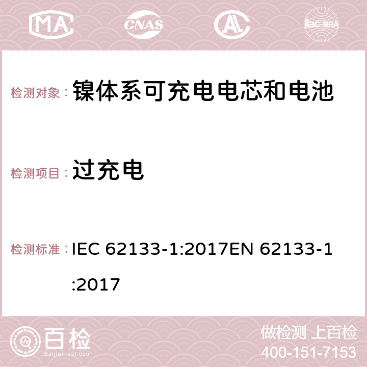 过充电 含碱性或非酸性电解质的蓄电池和蓄电池组 - 便携式密封碱性蓄电池和蓄电池组的安全要求 - 第1部分：镍系 IEC 62133-1:2017
EN 62133-1:2017 7.3.8