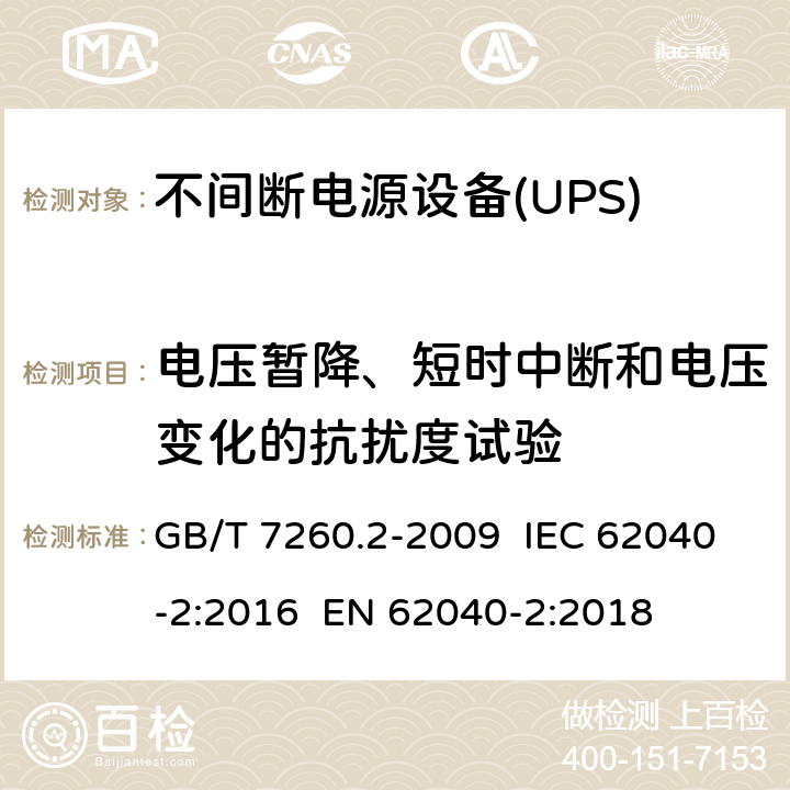电压暂降、短时中断和电压变化的抗扰度试验 不间断电源设备(UPS) 第2部分:电磁兼容性(EMC)要求 GB/T 7260.2-2009 IEC 62040-2:2016 EN 62040-2:2018 7.6