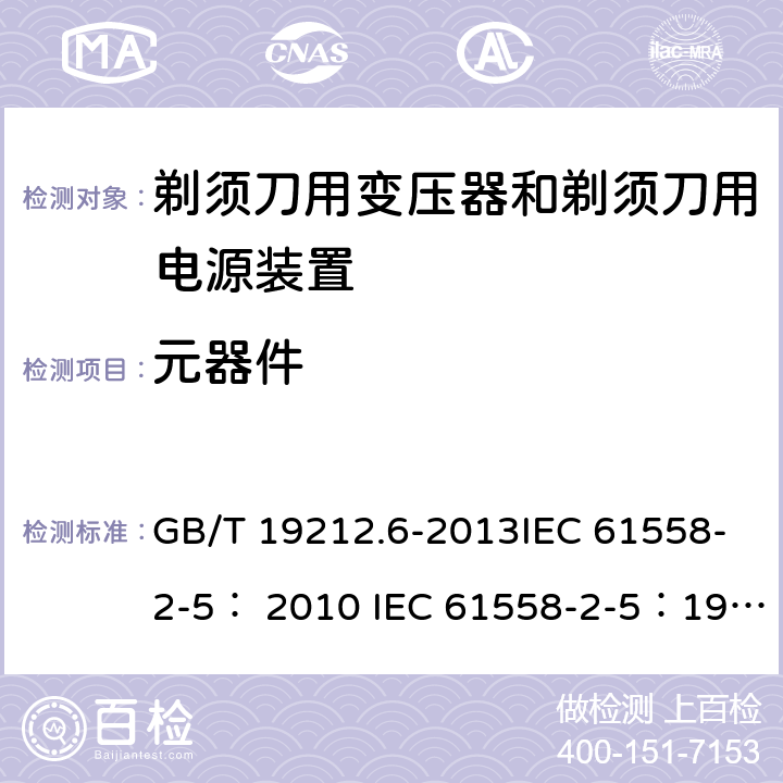 元器件 变压器、电抗器、电源装置及其组合的安全 第6部分：剃须刀用变压器、剃须刀用电源装置及剃须刀供电装置的特殊要求和试验 GB/T 19212.6-2013IEC 61558-2-5： 2010 IEC 61558-2-5：1997 20