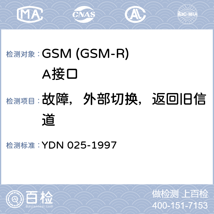 故障，外部切换，返回旧信道 YDN 025-199 900MHz TDMA数字蜂窝移动通信网移动业务交换中心与基站子系统间接口信令测试规范 第1单元：第一阶段测试规范 7 表23