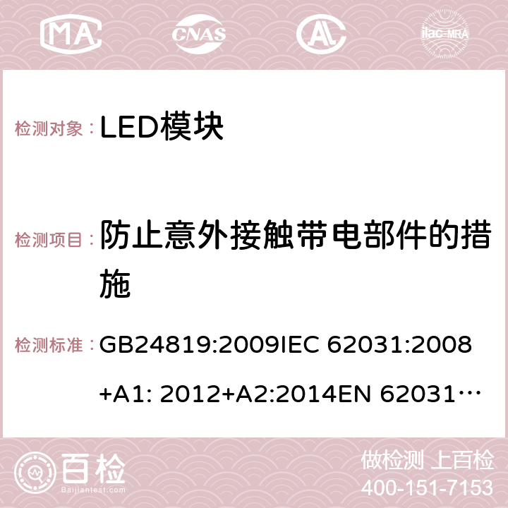 防止意外接触带电部件的措施 LED模块的安全要求 GB24819:2009
IEC 62031:2008+A1: 2012+A2:2014
EN 62031-2008+A1: 2013+A2:2015 10