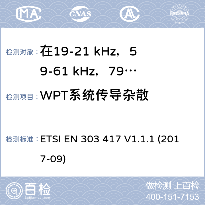 WPT系统传导杂散 在19-21 kHz，59-61 kHz，79-90 kHz，100-300 kHz，6765-6795 kHz范围内使用无线电频段以外技术的无线电力传输系统;涵盖2014/53 / EU指令第3.2条基本要求的统一标准 ETSI EN 303 417 V1.1.1 (2017-09) 6.2