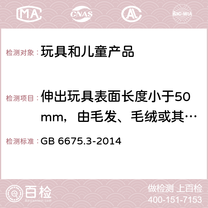 伸出玩具表面长度小于50mm，由毛发、毛绒或其他类似材料制成的胡须、触须、假发等玩具和整体或部分为模压面具的测试。 GB 6675.3-2014 玩具安全 第3部分:易燃性能