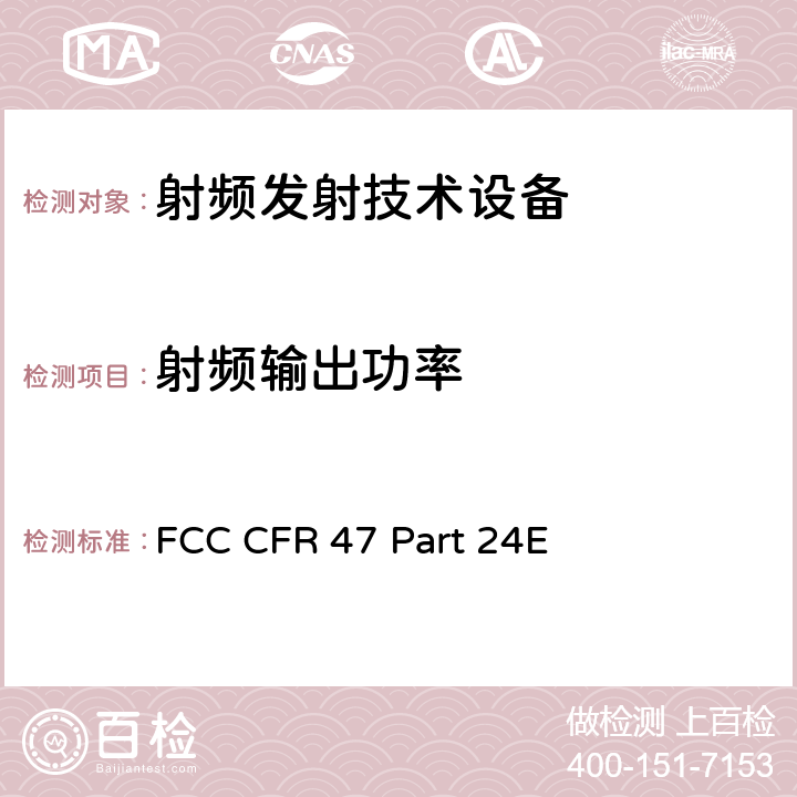 射频输出功率 FCC CFR 47 PART 24E FCC 联邦法令 第47项–通信第24部分 个人通信业务:(1850MHz-1990MHz) FCC CFR 47 Part 24E