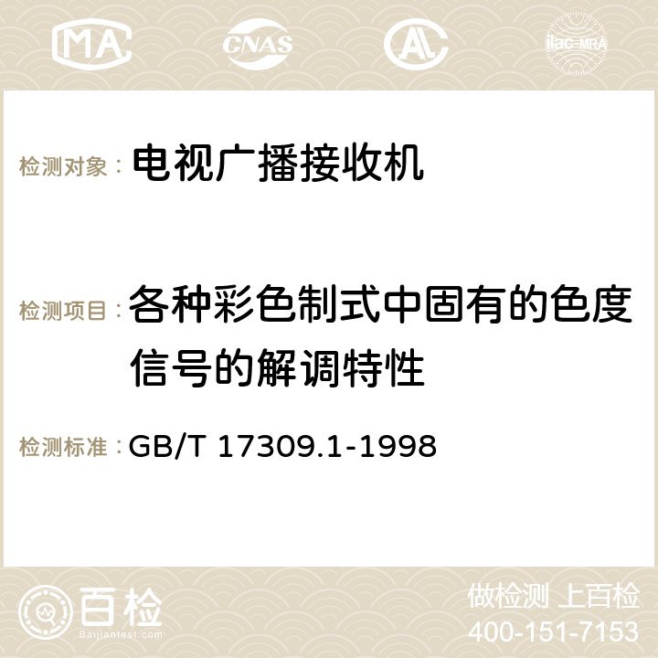 各种彩色制式中固有的色度信号的解调特性 电视广播接收机测量方法第1部分：一般考虑射频和视频电性能测量以及显示性能的测量 GB/T 17309.1-1998 6.3