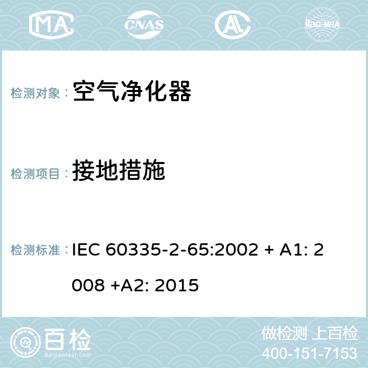 接地措施 家用和类似用途电器的安全：空气净化器的特殊要求 IEC 60335-2-65:2002 + A1: 2008 +A2: 2015 27