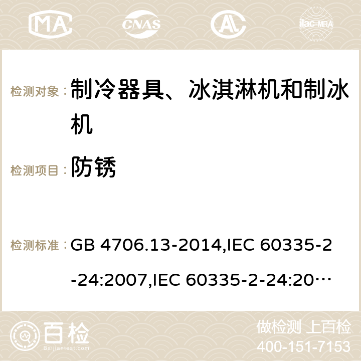 防锈 家用和类似用途电器的安全 第2-24部分:制冷器具、冰淇淋机和制冰机的特殊要求 GB 4706.13-2014,IEC 60335-2-24:2007,IEC 60335-2-24:2010 + A1:2012 + A2:2017+ISH1:2018,AS/NZS 60335.2.24:2010 + A1:2013+A2:2018, 
EN 60335-2-24:2010+A1:2019+A2:2019 31