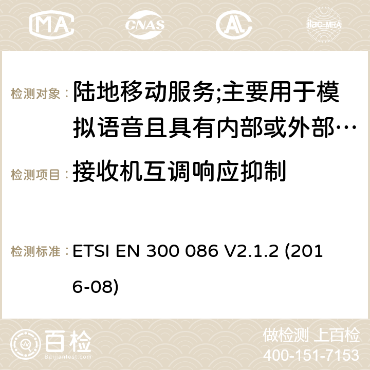 接收机互调响应抑制 陆地移动服务;具有内部或外部RF连接器的无线电设备,主要用于模拟语音;涵盖2014/53/EU指令第3.2条基本要求的协调标准 ETSI EN 300 086 V2.1.2 (2016-08) 8.6