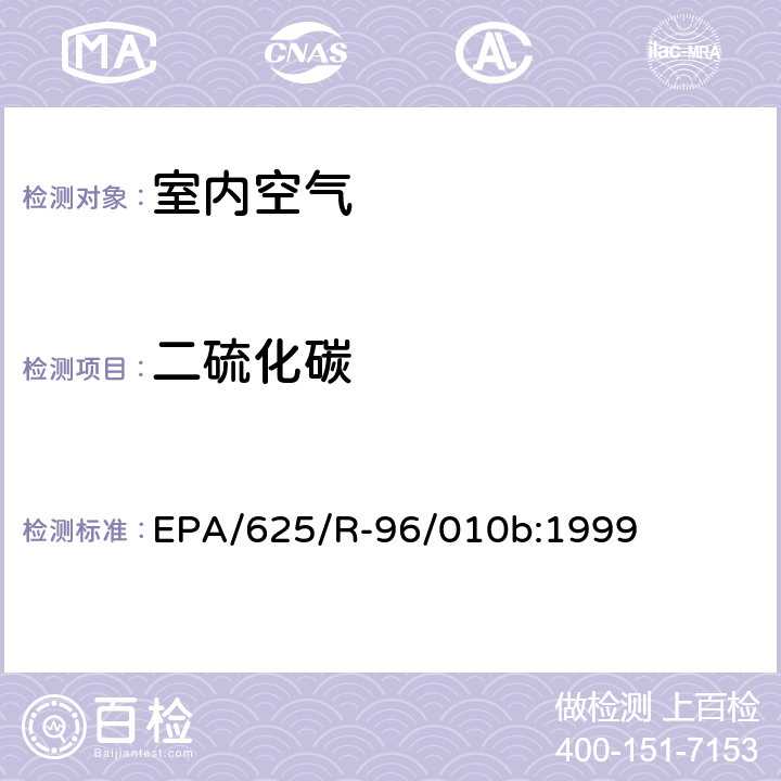 二硫化碳 EPA/625/R-96/010b 环境空气中有毒污染物测定纲要方法 纲要方法-17 吸附管主动采样测定环境空气中挥发性有机化合物 EPA/625/R-96/010b:1999