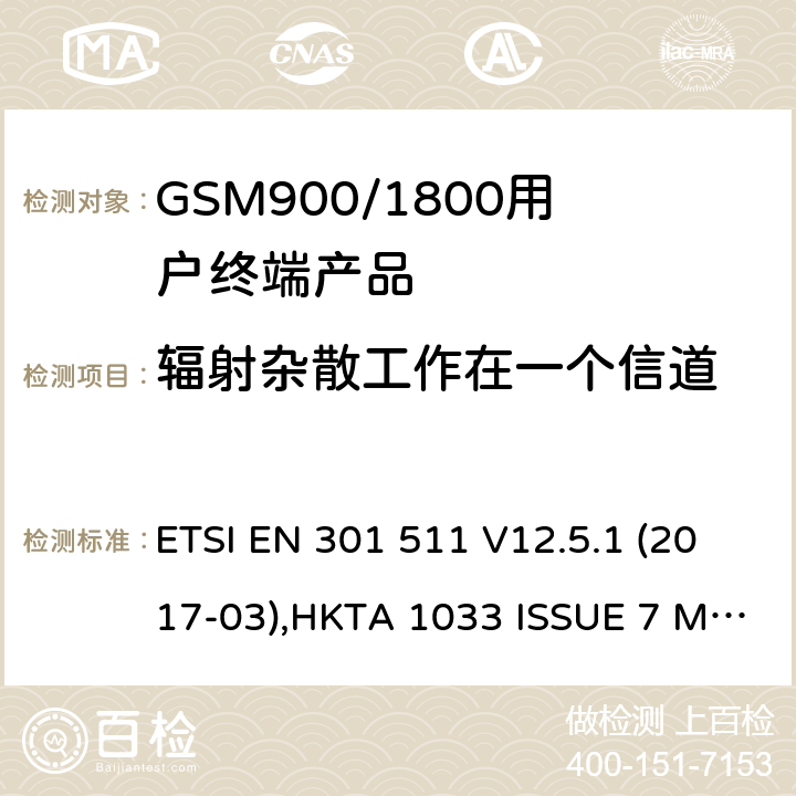 辐射杂散工作在一个信道 全球无线通信系统(GSM)涉及R&TTE导则第3.2章下的必要要求的工作在GSM 900 和GSM 1800频段内的移动台协调标准(1999/5/EC) ETSI EN 301 511 V12.5.1 (2017-03),HKTA 1033 ISSUE 7 MARCH 2012 4.2.16