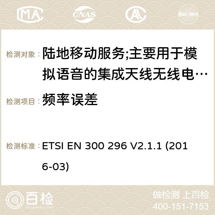 频率误差 陆地移动服务;使用主要用于模拟语音的集成天线的无线电设备;涵盖2014/53/EU指令第3.2条基本要求的协调标准 ETSI EN 300 296 V2.1.1 (2016-03) 7.1