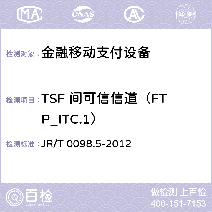 TSF 间可信信道（FTP_ITC.1） 中国金融移动支付检测规范 第5部分：安全单元（SE）嵌入式软件安全 JR/T 0098.5-2012 6.2.1.10.1