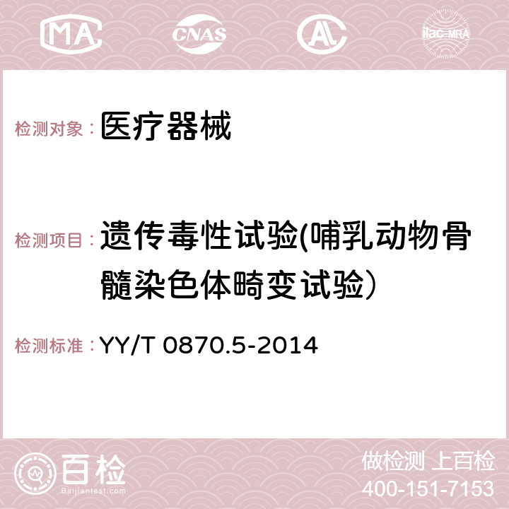 遗传毒性试验(哺乳动物骨髓染色体畸变试验） 医疗器械遗传毒性试验 第5部分：哺乳动物骨髓染色体畸变试验 YY/T 0870.5-2014