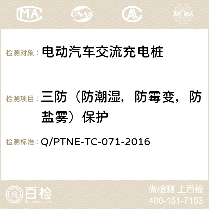 三防（防潮湿，防霉变，防盐雾）保护 交流充电设备产品第三方安规项测试（阶段 S5） 、 产品第三方功能性测试（阶段 S6）产品入网认证测试要求 Q/PTNE-TC-071-2016 5.1（S5）