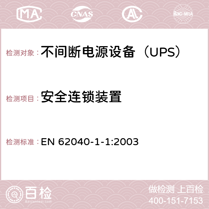 安全连锁装置 EN 62040 不间断电源设备 第1-1部分：操作人员触及区使用的UPS的一般规定和安全要求 -1-1:2003 5.6