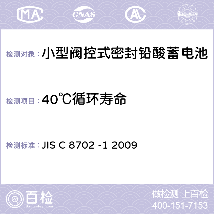 40℃循环寿命 JIS C 8702 小型阀控式密封铅酸蓄电池 第1部分一般需求、功能特性、测试方法  -1 2009 7.8