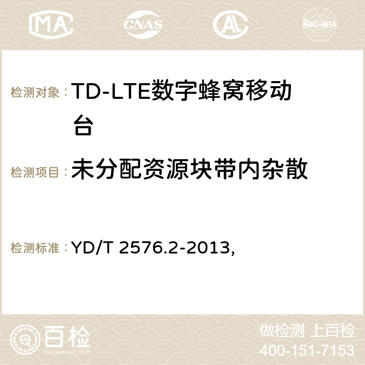 未分配资源块带内杂散 TD-LTE数字蜂窝移动通信网 终端设备测试方法（第一阶段） 第2部分：无线射频性能测试 YD/T 2576.2-2013,