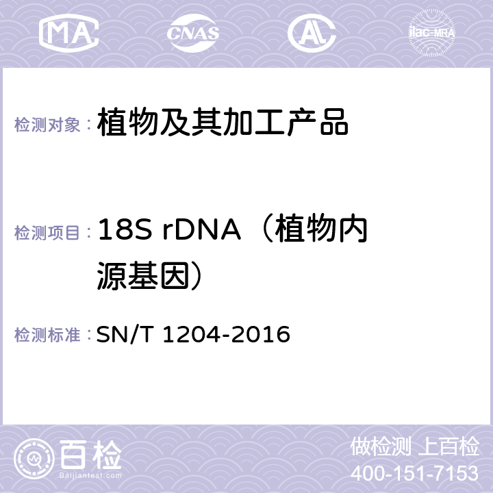 18S rDNA（植物内源基因） 植物及其加工产品中转基因成分实时荧光PCR定性检验方法 SN/T 1204-2016