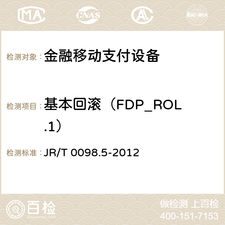 基本回滚（FDP_ROL.1） 中国金融移动支付检测规范 第5部分：安全单元（SE）嵌入式软件安全 JR/T 0098.5-2012 6.2.1.4.14