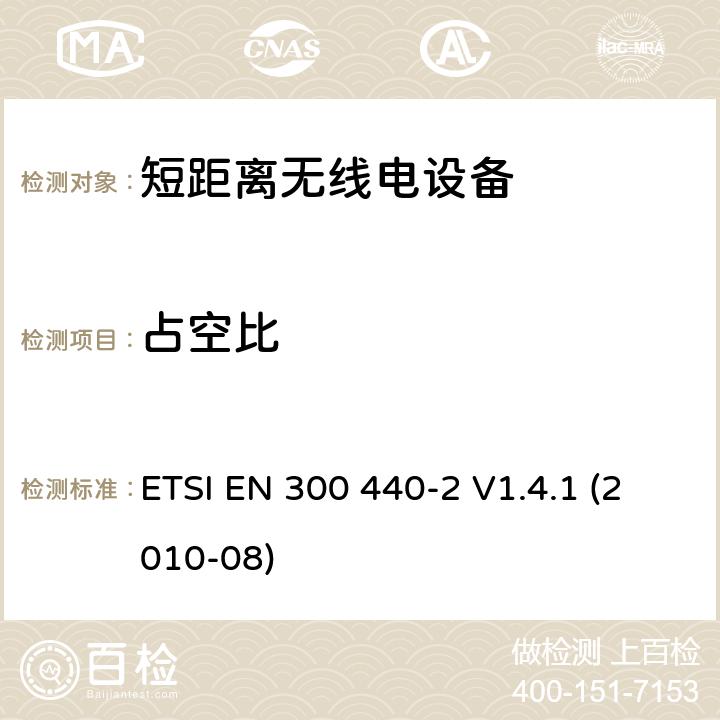 占空比 电磁兼容性及无线频谱事物（ERM）;短距离传输设备;工作在1GHz至40GHz之间的射频设备;第2部分：含R&TTE指令第3.2条项下主要要求的EN协调标准 ETSI EN 300 440-2 V1.4.1 (2010-08) 4