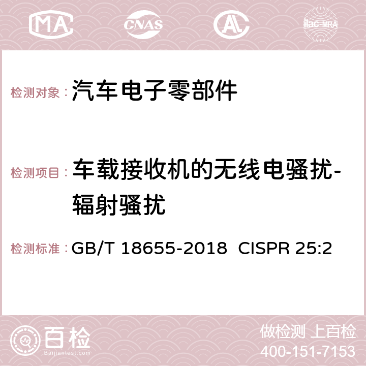 车载接收机的无线电骚扰-辐射骚扰 用于保护车载接收机的无线电骚扰特性的限值和测量方法 GB/T 18655-2018 CISPR 25:2016 EN 55025:2008(6.3, 6.4) 6.4,6.5