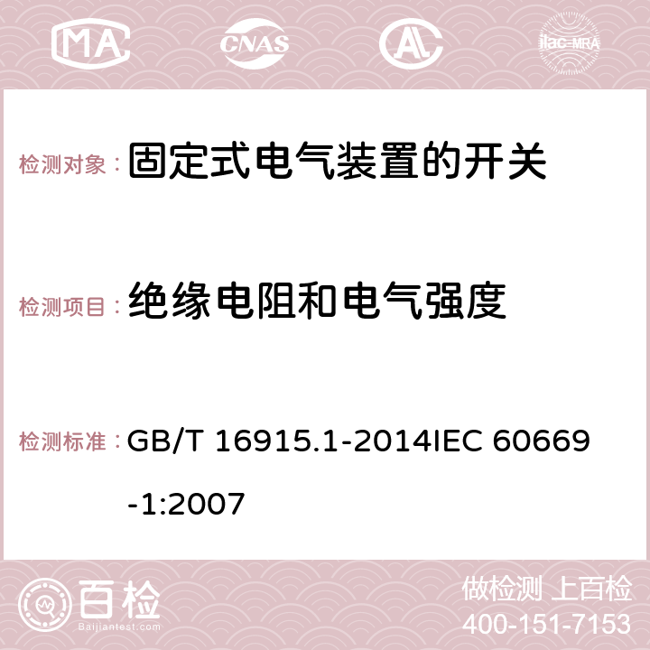 绝缘电阻和电气强度 家用和类似用途固定式电气装置的开关 第1部分：通用要求 GB/T 16915.1-2014
IEC 60669-1:2007 16