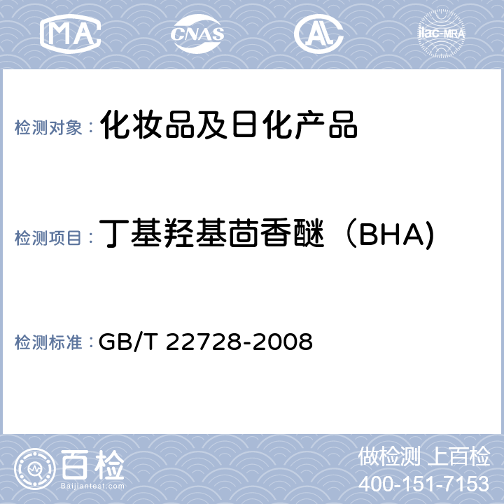 丁基羟基茴香醚（BHA) 化妆品中丁基羟基茴香醚（BHA）和二丁基羟基甲苯（BHT）的测定 高效液相色谱法 GB/T 22728-2008