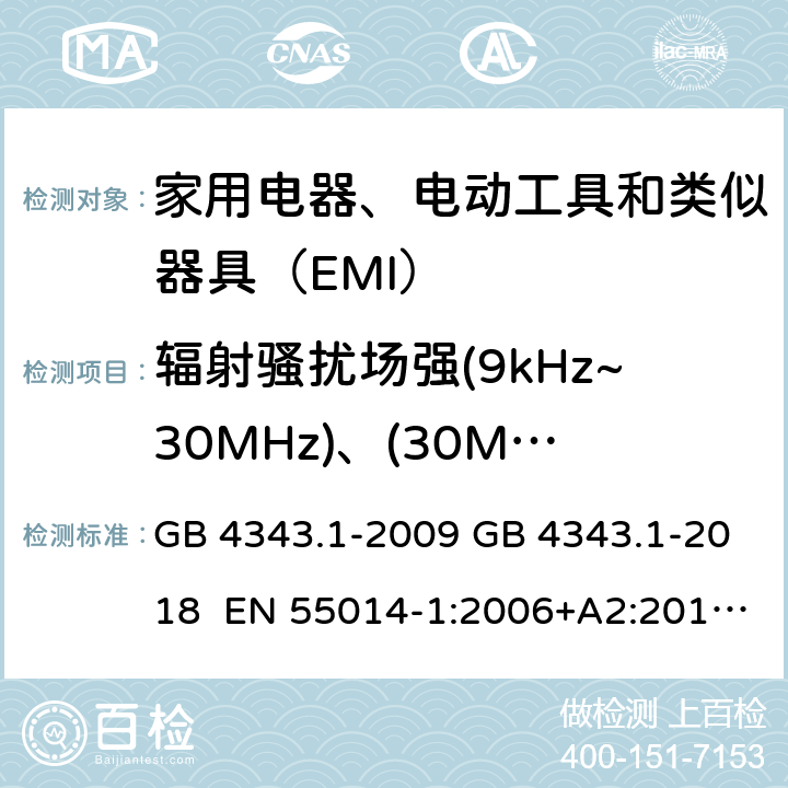 辐射骚扰场强(9kHz~30MHz)、(30MHz~300MHz) 家用电器、电动工具和类似器具的电磁兼容要求 第1部分：发射 GB 4343.1-2009 GB 4343.1-2018 EN 55014-1:2006+A2:2011 EN 55014-1:2017 CISPR 14-1:2016 4.1.3