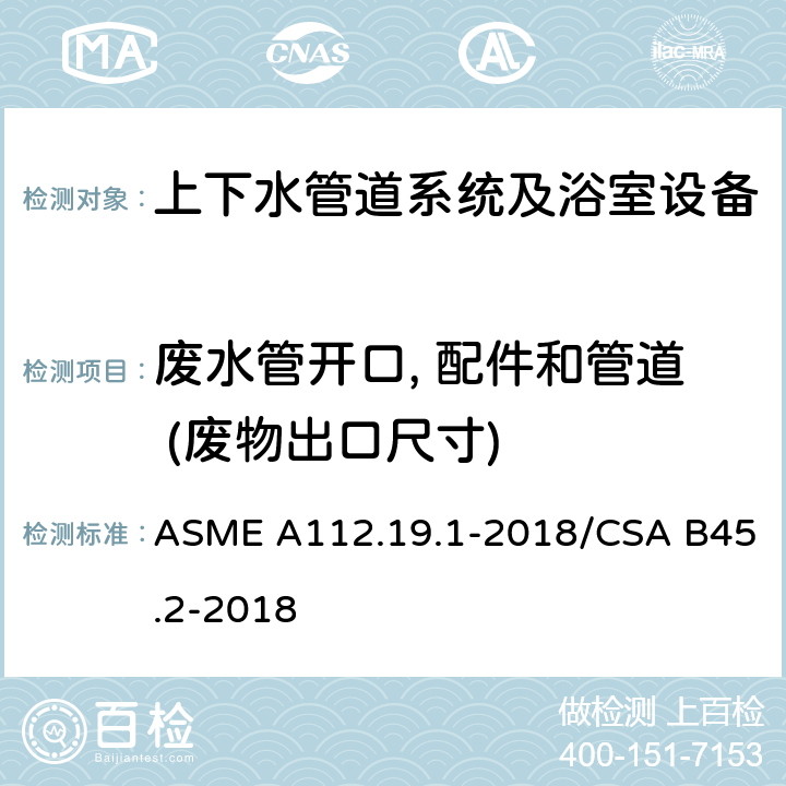 废水管开口, 配件和管道 (废物出口尺寸) ASME A112.19 搪瓷生铁和搪瓷钢管道供水配件 .1-2018/CSA B45.2-2018 4.5.1.2