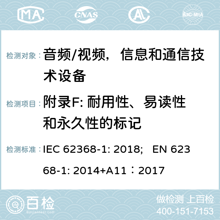 附录F: 耐用性、易读性和永久性的标记 音频/视频，信息和通信技术设备 - 第1部分：安全要求 IEC 62368-1: 2018; EN 62368-1: 2014+A11：2017 附录F