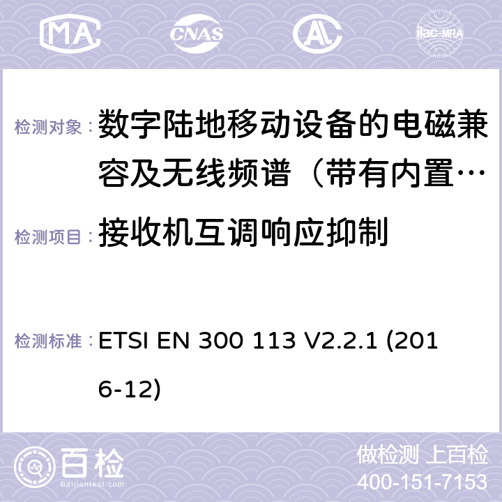 接收机互调响应抑制 地面移动通信业务；使用恒定或非恒定包络调制,并具有天线连接器；用于传送数据（和/或语音）的无线电设备 含RED指令2014/53/EU 第3.2条款下基本要求的协调标准 ETSI EN 300 113 V2.2.1 (2016-12) 8.8