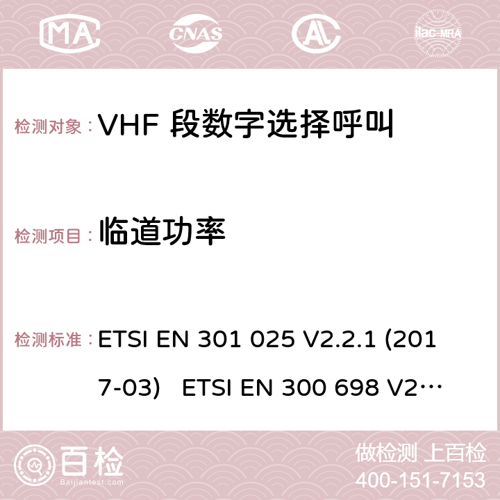 临道功率 电磁兼容性及无线频谱事务; VHF 段数字选择呼叫 DSCVHF 海事机 ETSI EN 301 025 V2.2.1 (2017-03) ETSI EN 300 698 V2.2.1 (2017-10) ETSI EN 300 698 V2.3.1 (2018-11) ETSI EN 301 178 V2.2.2 (2017-04)