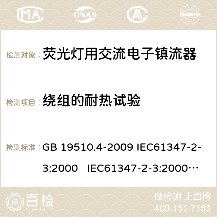 绕组的耐热试验 灯的控制装置 第4部分荧光灯用 交流电子镇流器的特殊要求 GB 19510.4-2009 IEC61347-2-3:2000 IEC61347-2-3:2000 am1:2004-06; Ed.1.1:2004-09; am2:2006-01AS/NZS 61347.2.3:2004 13