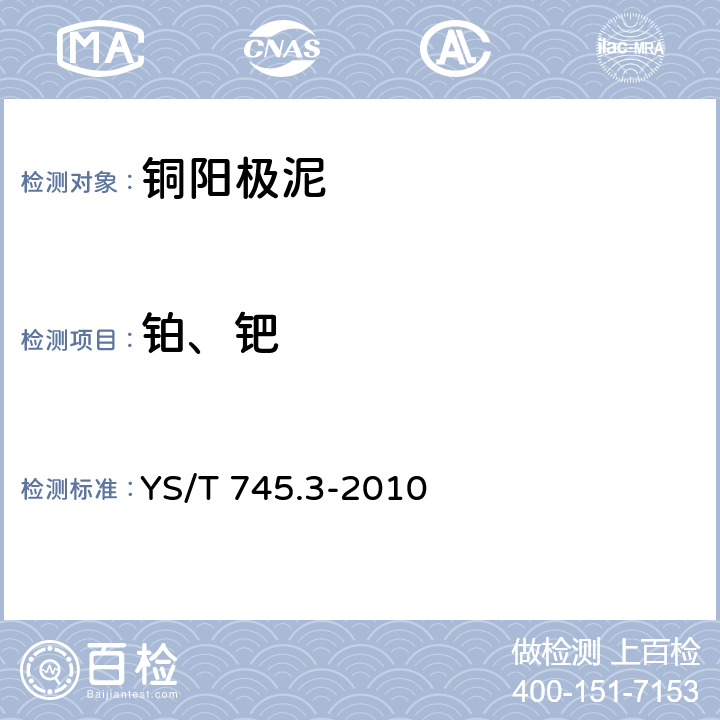 铂、钯 YS/T 745.3-2010 铜阳极泥化学分析方法 第3部分:铂量和钯量的测定 火试金富集-电感耦合等离子体发射光谱法