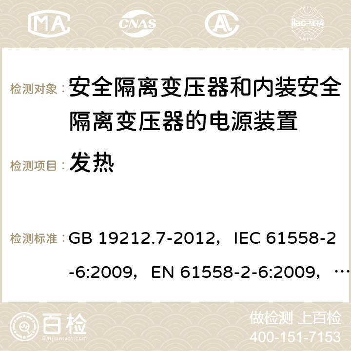 发热 电源电压为1100V及以下的变压器、电抗器、电源装置和类似产品的安全
第7部分：安全隔离变压器和内装安全隔离变压器的电源装置的特殊要求和试验 GB 19212.7-2012，IEC 61558-2-6:2009，EN 61558-2-6:2009，AS/NZS 61558.2.6:2009 + A1:2012 14