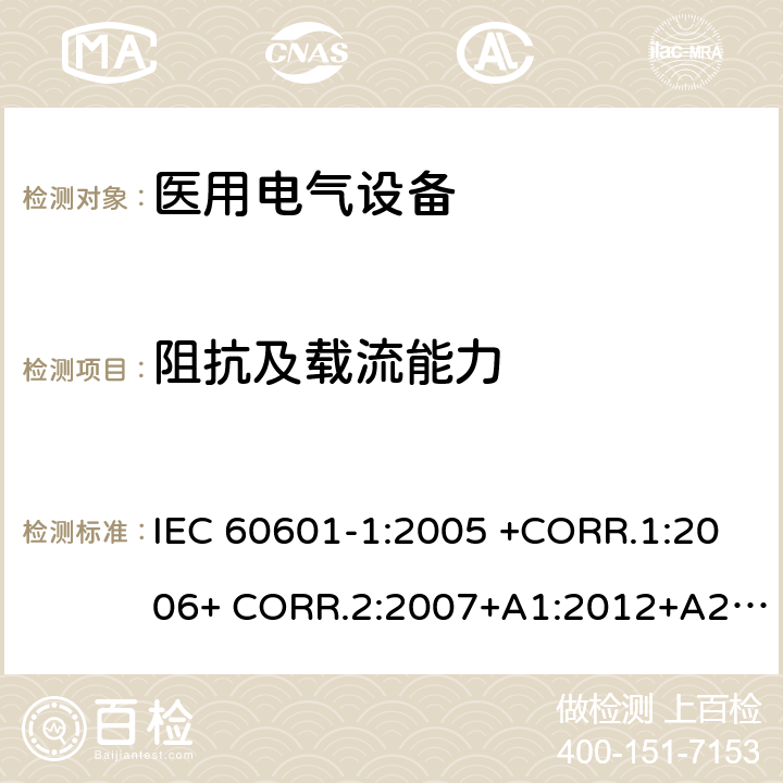 阻抗及载流能力 医用电气设备第1部分- 基本安全和基本性能的通用要求 IEC 60601-1:2005 +CORR.1:2006+ CORR.2:2007+A1:2012+A2:2020 EN 60601-1:2006+AC:2010+A1:2013+A12:2014 ANSI/AAMI ES60601-1:2005/(R)2012+A1:2012,C1:2009/(R)2012+A2:2010/(R)2012 8.6.4