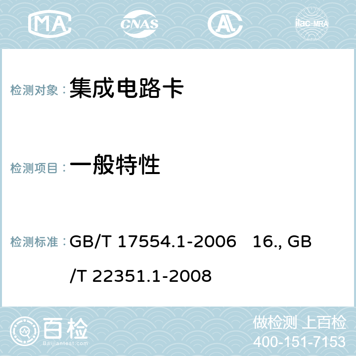 一般特性 15.识别卡 测试方法 第1部分：一般特性测试 GB/T 17554.1-2006 16.识别卡 无触点的集成电路卡 邻近式卡 第1部分：物理特性 GB/T 22351.1-2008