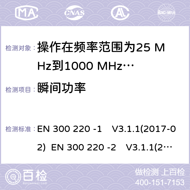 瞬间功率 操作在频率范围为25 MHz到1000 MHz短距离装置；第1部分：技术特性和测量方法;短距离装置（SRD）操作在频率范围为25 MHz到1000 MHz；第2部分:协调标准，涵盖非指定无线电设备指令2014/53 / EU第3.2条的基本要求 EN 300 220 -1　V3.1.1(2017-02) EN 300 220 -2　V3.1.1(2017-02) EN 300 220 -2　V3.2.1(2018-06)