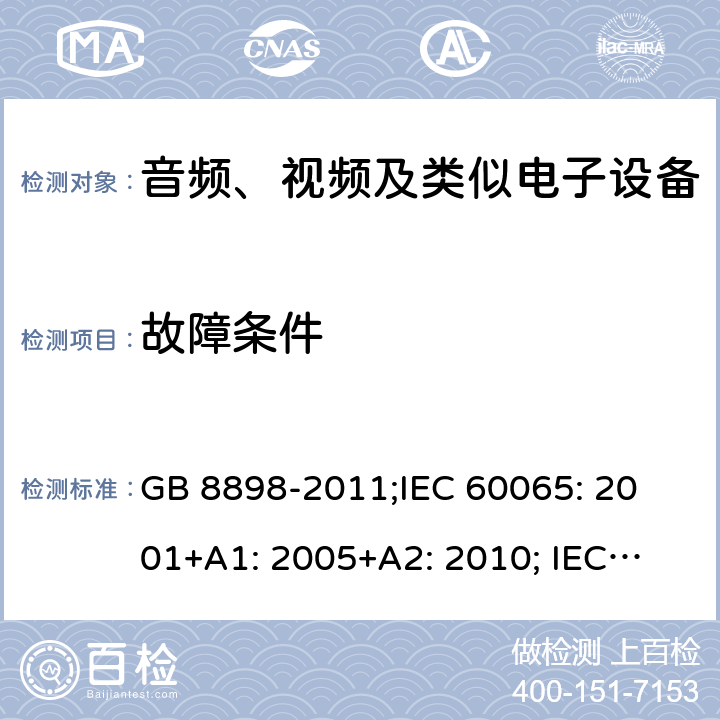 故障条件 音频、视频及类似电子设备 安全要求 GB 8898-2011;
IEC 60065: 2001+A1: 2005+A2: 2010; 
IEC 60065: 2014; 
EN 60065:2014+A11:2017; 
EN 60065: 2014;
AS/NZS 60065: 2018 11