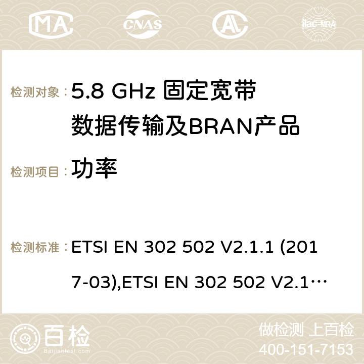 功率 无线接入系统（WAS）； 5,8 GHz固定宽带数据传输系统； 统一标准涵盖了2014/53 / EU指令第3.2条的基本要求 ETSI EN 302 502 V2.1.1 (2017-03),ETSI EN 302 502 V2.1.3 (2017-07) 4.2.2