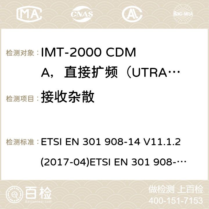 接收杂散 IMT蜂窝网络；涵盖2014/53/EU指令第3.2条基本要求的协调标准；第14部分:演进通用陆地无线接入(E-UTRA)基站(BS) ETSI EN 301 908-14 V11.1.2 (2017-04)
ETSI EN 301 908-14 V13.0.1 (2017-12)
ETSI EN 301 908-14 V13.1.1（2019-09）
ETSI TS 137 141 V14.11.0 (2020-01)
ETSI TS 136 141 V14.10.0 (2019-10)
ETSI EN 301 502 V12.5.2 (2017-03) 4.2.7