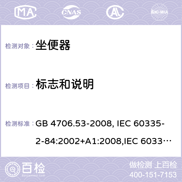标志和说明 家用和类似用途电器的安全 坐便器的特殊要求 GB 4706.53-2008, IEC 60335-2-84:2002+A1:2008,IEC 60335-2-84:2002/A2:2013 7