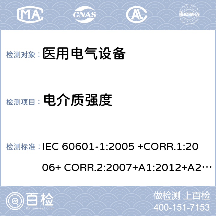 电介质强度 医用电气设备第1部分- 基本安全和基本性能的通用要求 IEC 60601-1:2005 +CORR.1:2006+ CORR.2:2007+A1:2012+A2:2020 EN 60601-1:2006+AC:2010+A1:2013+A12:2014 ANSI/AAMI ES60601-1:2005/(R)2012+A1:2012,C1:2009/(R)2012+A2:2010/(R)2012 8.8.3