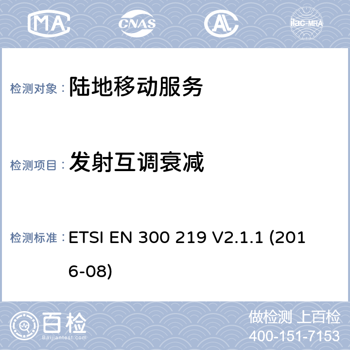 发射互调衰减 《陆地移动服务；接收机内无线电设备传输信号的响应；涵盖了2014/53/EU指令第3.2条基本要求的统一协调标准》 ETSI EN 300 219 V2.1.1 (2016-08) 8.6