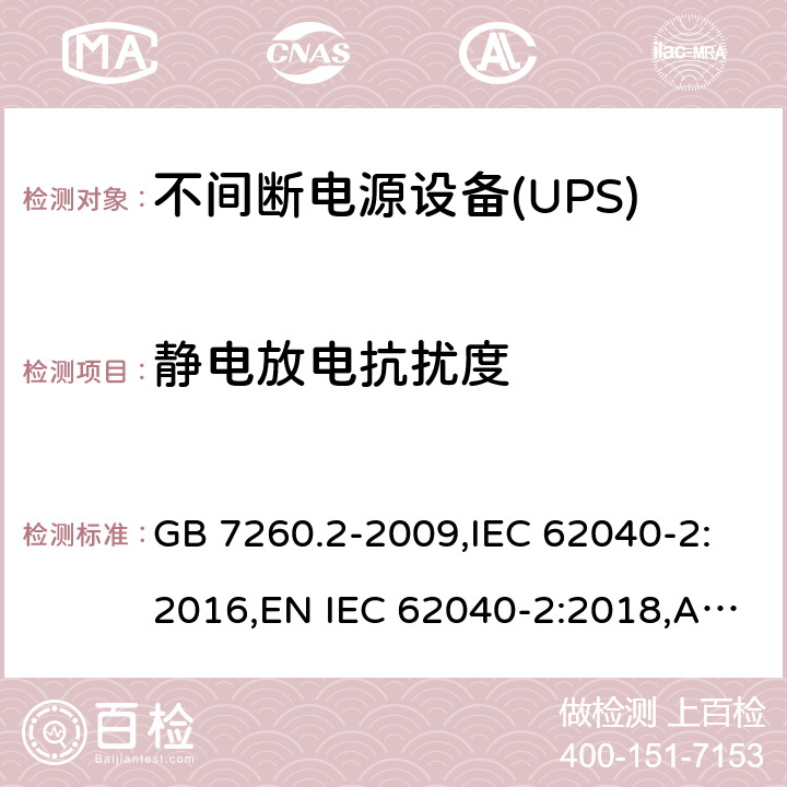 静电放电抗扰度 不间断电源设备(UPS).第2部分:电磁兼容性(EMC)要求  GB 7260.2-2009,IEC 62040-2:2016,EN IEC 62040-2:2018,AS IEC 62040.2:2019 6