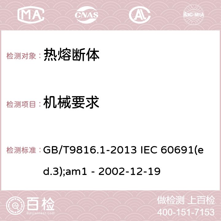 机械要求 热熔断体的要求和应用导则 GB/T9816.1-2013 IEC 60691(ed.3);am1 - 2002-12-19 9.1、9.2、9.3、9.5