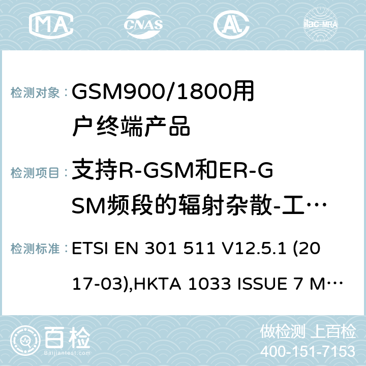 支持R-GSM和ER-GSM频段的辐射杂散-工作在一个信道 全球无线通信系统(GSM)涉及R&TTE导则第3.2章下的必要要求的工作在GSM 900 和GSM 1800频段内的移动台协调标准(1999/5/EC) ETSI EN 301 511 V12.5.1 (2017-03),HKTA 1033 ISSUE 7 MARCH 2012 4.2.18