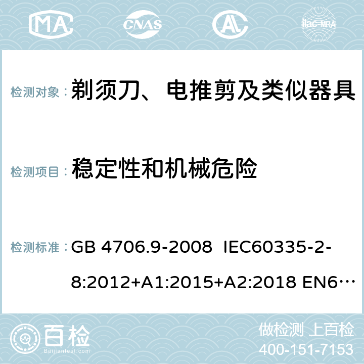 稳定性和机械危险 家用和类似用途电器的安全 剃须刀、电推剪及类似器具的特殊要求 GB 4706.9-2008 IEC60335-2-8:2012+A1:2015+A2:2018 EN60335-2-8:2003+A1:2005+A2:2008
AS/NZS60335.2.8:2013
+A1:2017+A2:2019 20