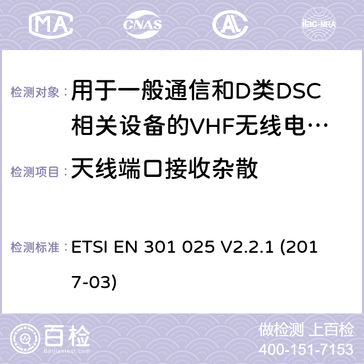 天线端口接收杂散 VHF无线电话设备用于一般通信和D类DSC相关设备的无线电话设备；涵盖RED指令2014/53/EU 第3.2和3.3(g)条款下基本要求的协调标准 ETSI EN 301 025 V2.2.1 (2017-03) 9.9